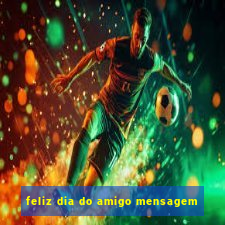 feliz dia do amigo mensagem